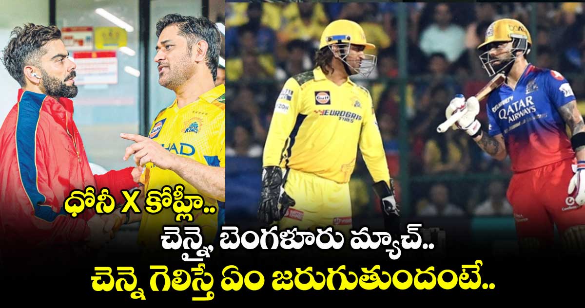 ధోనీ X కోహ్లీ.. చెన్నై, బెంగళూరు మ్యాచ్.. చెన్నె గెలిస్తే ఏం జరుగుతుందంటే..