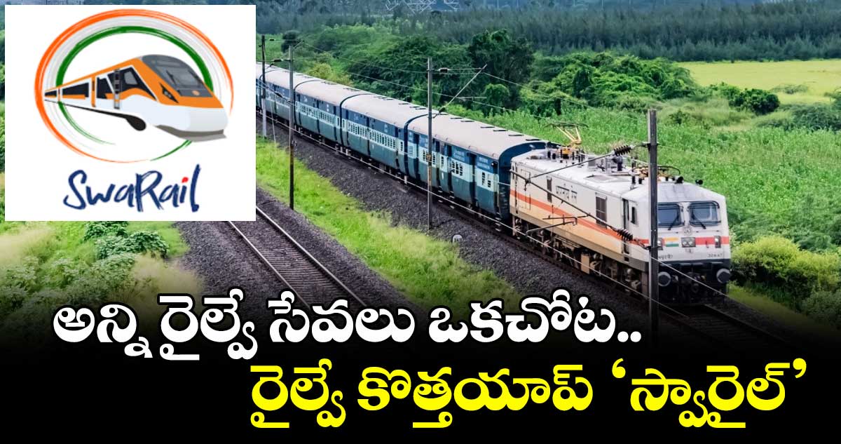 SwaRail App: అన్ని రైల్వే సేవలు ఒకచోట..రైల్వే కొత్తయాప్ ‘స్వారైల్’