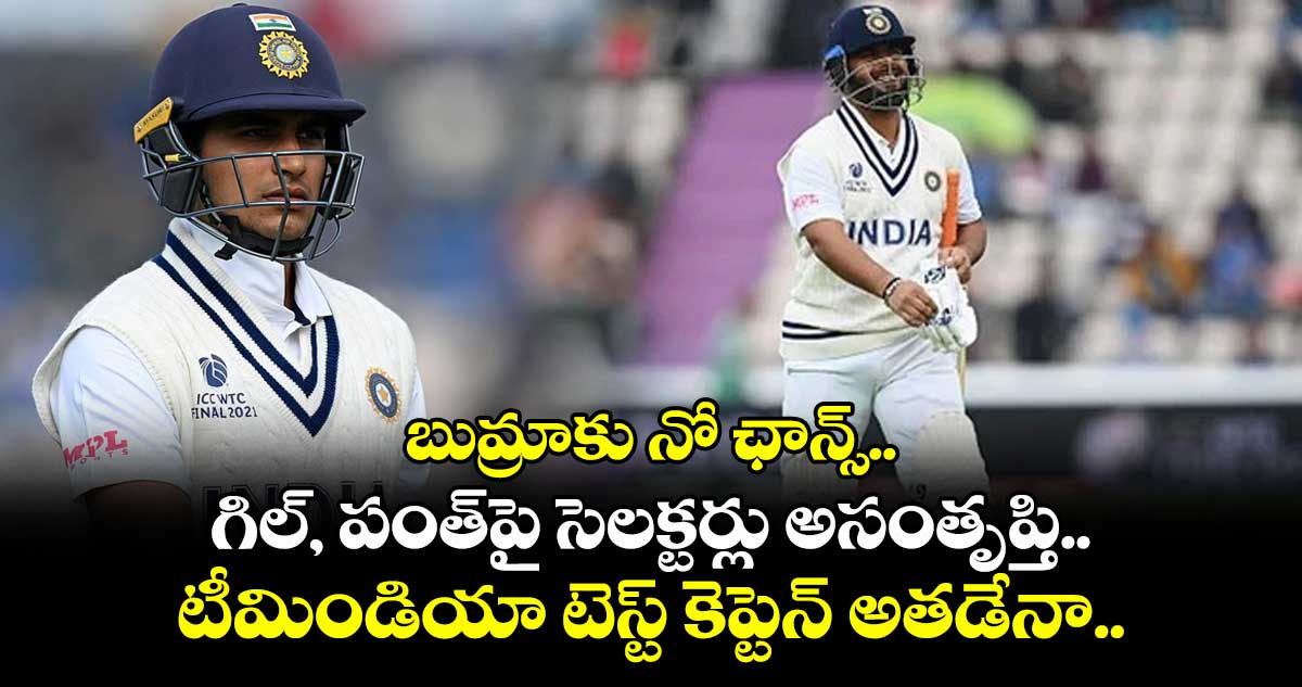 Team India: బుమ్రాకు నో ఛాన్స్.. గిల్, పంత్పై సెలక్టర్లు అసంతృప్తి.. టీమిండియా టెస్ట్ కెప్టెన్ అతడేనా..