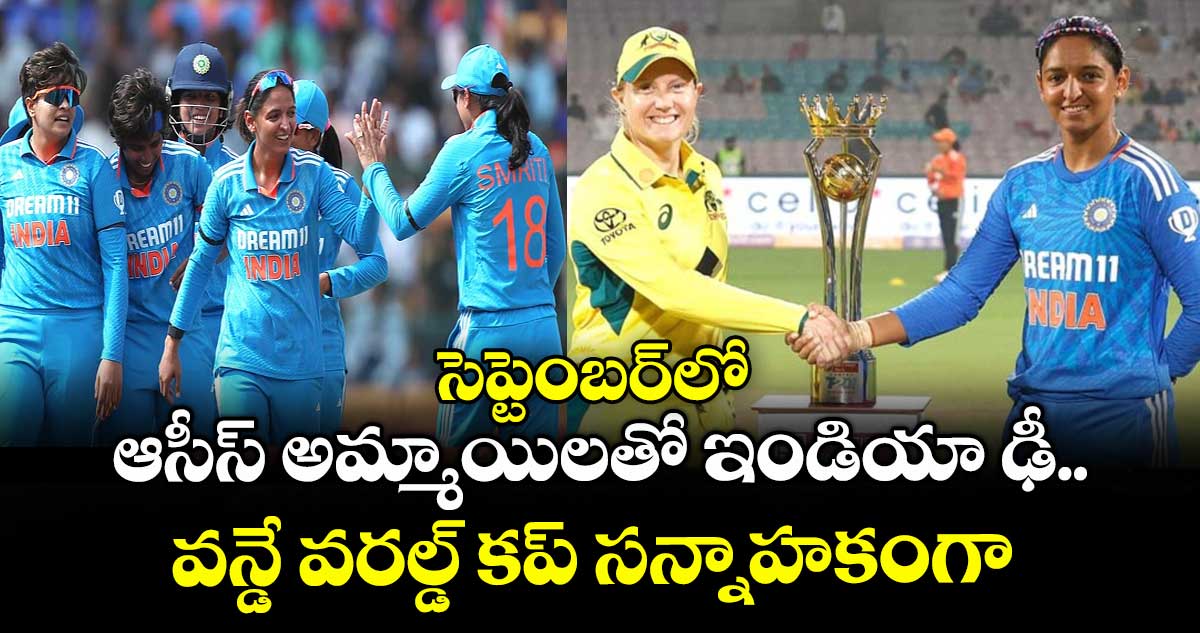 సెప్టెంబర్లో ఆసీస్ అమ్మాయిలతో ఇండియా ఢీ.. వన్డే వరల్డ్ కప్ సన్నాహకంగా