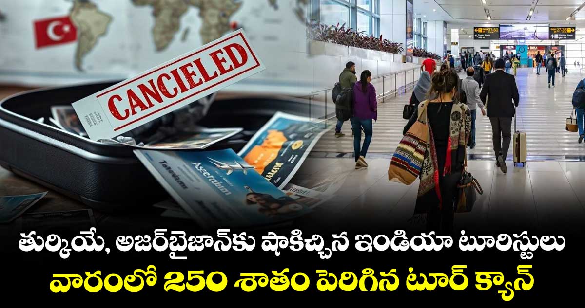 తుర్కియే, అజర్‌‌‌‌‌‌‌‌బైజాన్‌‌‌‌కు షాకిచ్చిన ఇండియా టూరిస్టులు.. వారంలో 250 శాతం పెరిగిన టూర్ క్యాన్సిలేషన్లు 