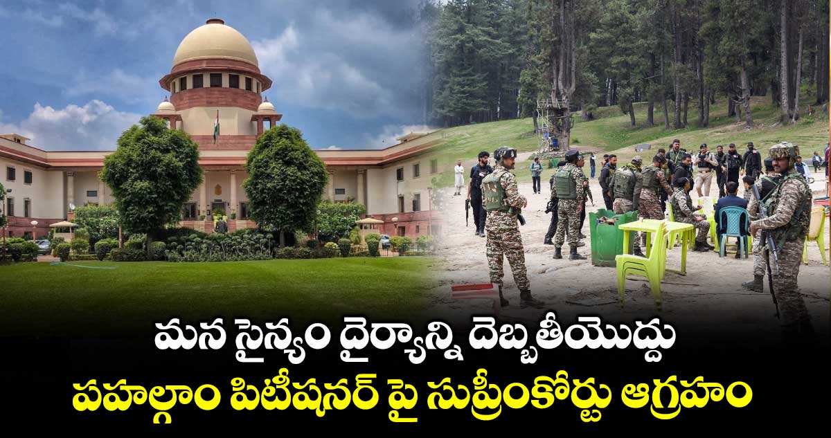 మన సైన్యం దైర్యాన్ని దెబ్బతీయొద్దు : పహల్గాం పిటీషనర్ పై సుప్రీంకోర్టు ఆగ్రహం