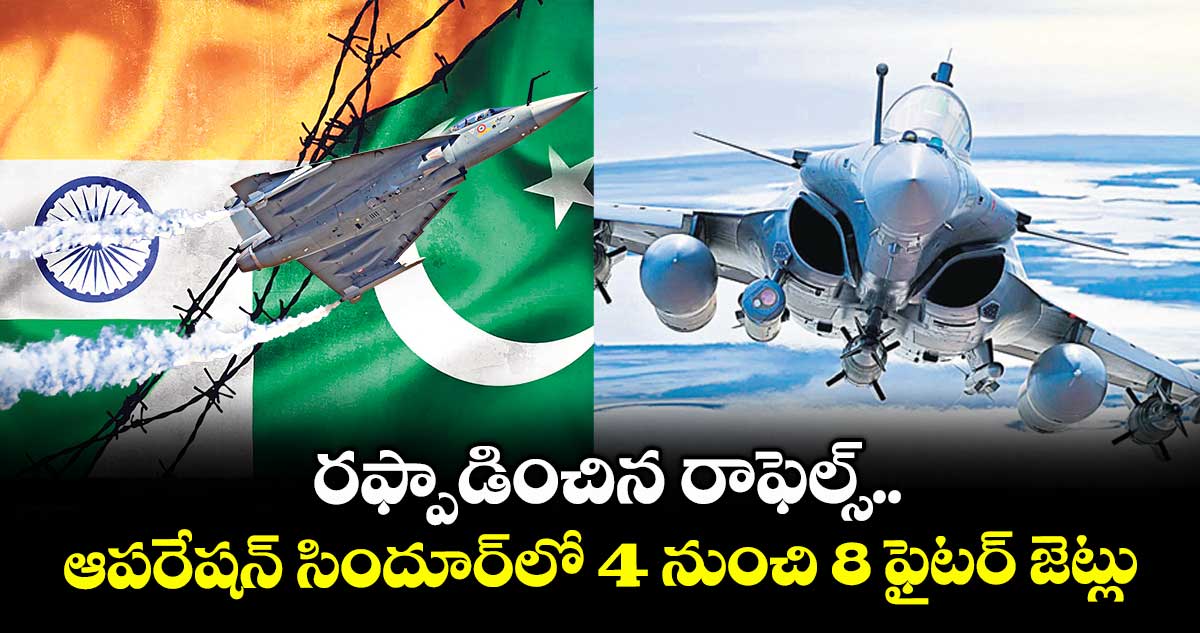 రఫ్పాడించిన రాఫెల్స్.. ఆపరేషన్ సిందూర్లో 4 నుంచి 8 ఫైటర్ జెట్లు