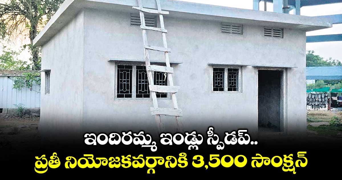 ఇందిరమ్మ ఇండ్లు స్పీడప్..ప్రతీ నియోజకవర్గానికి 3,500 సాంక్షన్