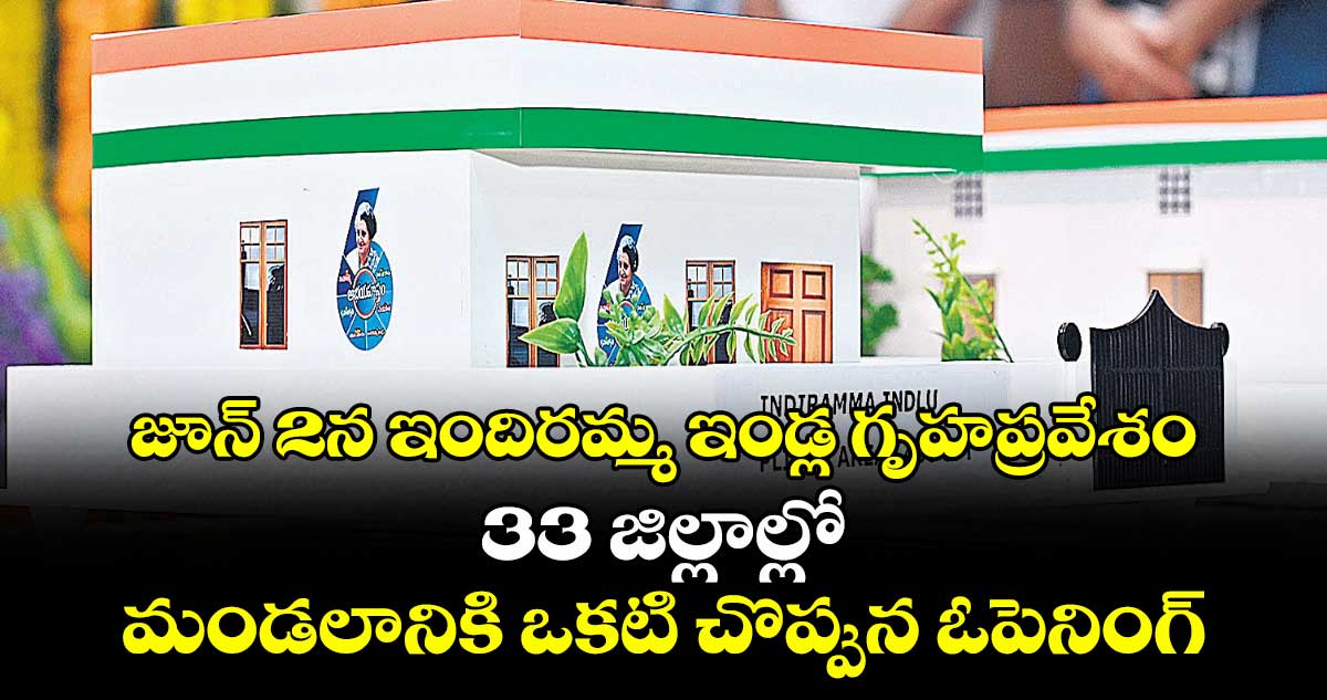 జూన్ 2న ఇందిరమ్మ ఇండ్ల గృహప్రవేశం.. 33 జిల్లాల్లో మండలానికి ఒకటి చొప్పున ఓపెనింగ్