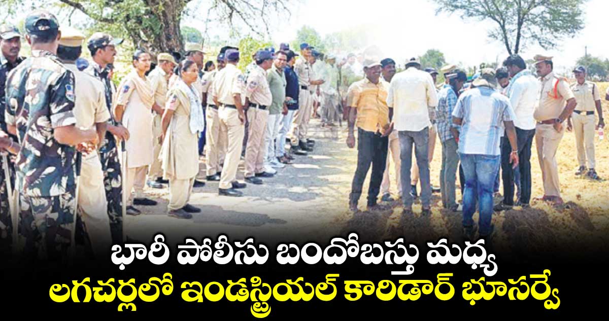 భారీ పోలీసు బందోబస్తు మధ్య లగచర్లలో ఇండస్ట్రియల్ కారిడార్ భూసర్వే