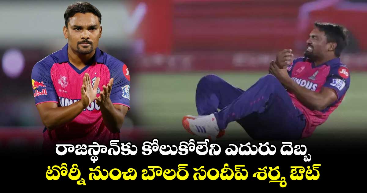 IPL 2025: రాజస్థాన్కు కోలుకోలేని ఎదురు దెబ్బ.. టోర్నీ నుంచి బౌలర్ సందీప్ శర్మ ఔట్