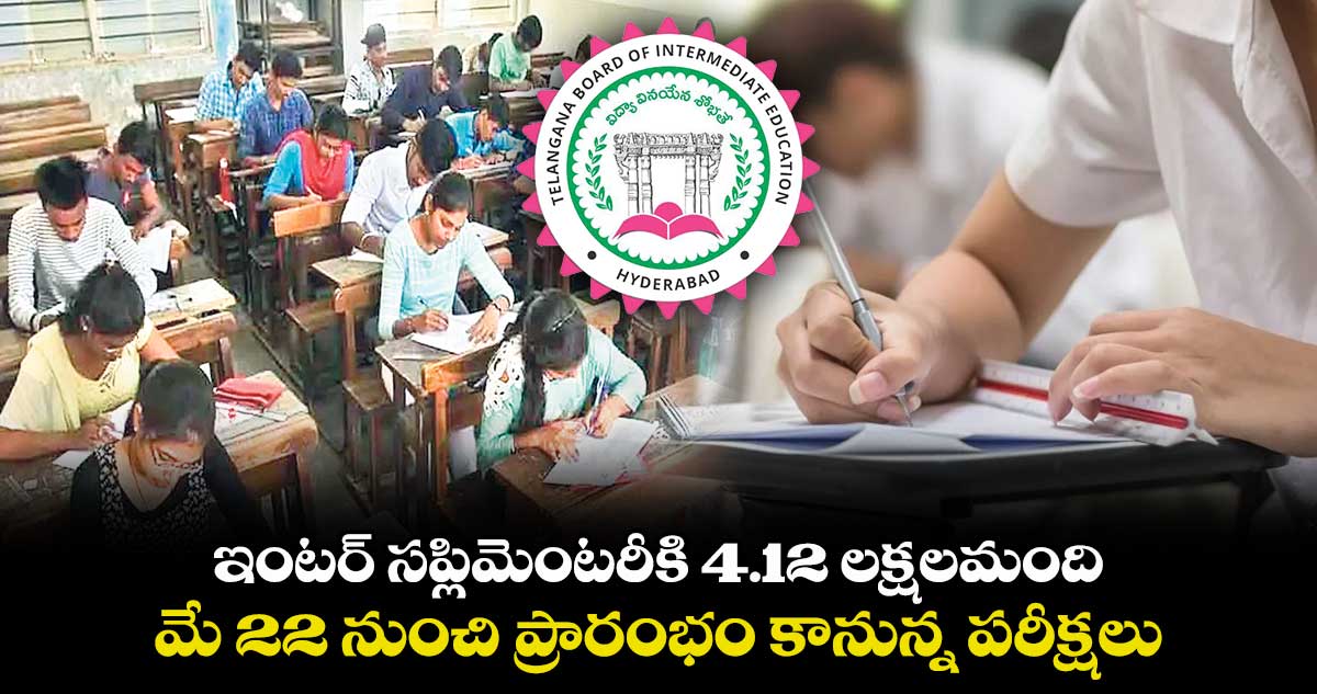 ఇంటర్ సప్లిమెంటరీకి 4.12 లక్షలమంది .. మే 22 నుంచి ప్రారంభం కానున్న పరీక్షలు