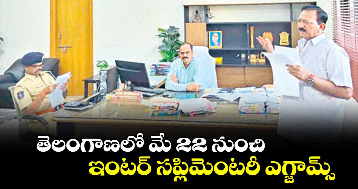 తెలంగాణలో  మే 22 నుంచి ఇంటర్ సప్లిమెంటరీ ఎగ్జామ్స్