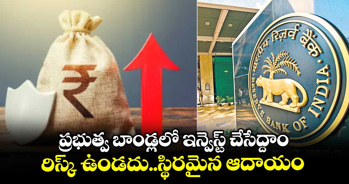 ప్రభుత్వ బాండ్లలో ఇన్వెస్ట్ చేసేద్దాం.. రిస్క్ ఉండదు..స్థిరమైన ఆదాయం