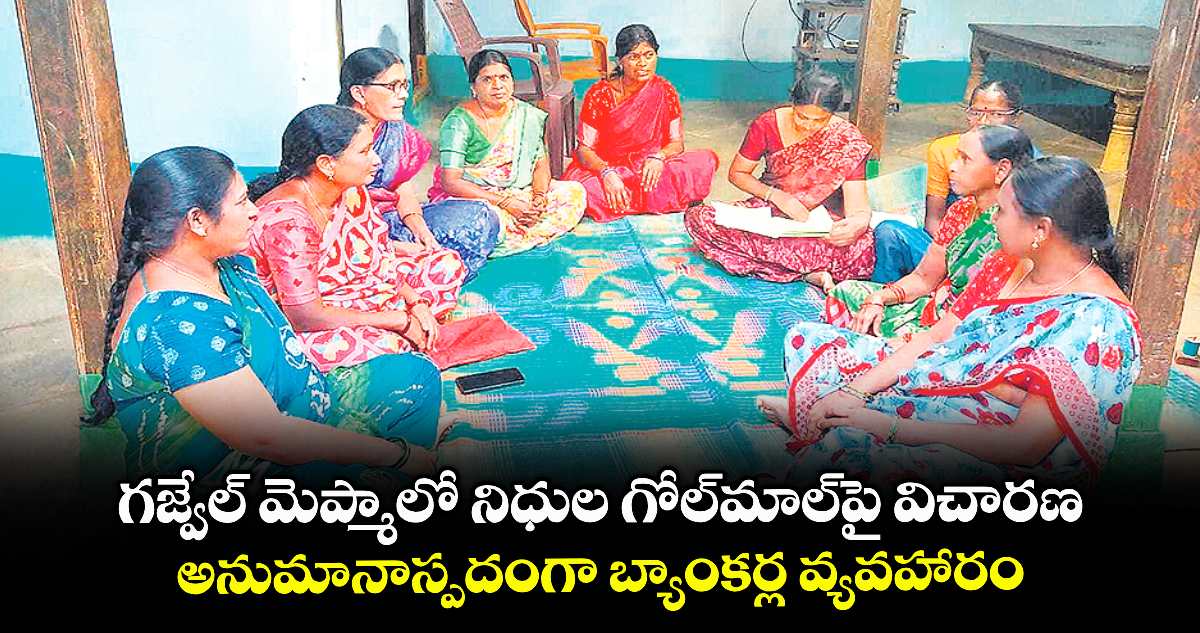 గజ్వేల్ మెప్మాలో నిధుల గోల్మాల్పై విచారణ .. అనుమానాస్పదంగా బ్యాంకర్ల వ్యవహారం