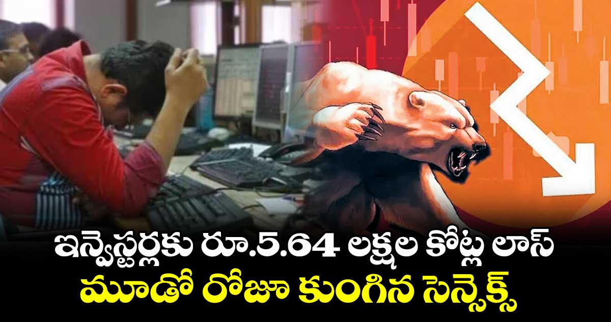 ఇన్వెస్టర్లకు రూ.5.64 లక్షల కోట్ల లాస్.. మూడో రోజూ కుంగిన సెన్సెక్స్