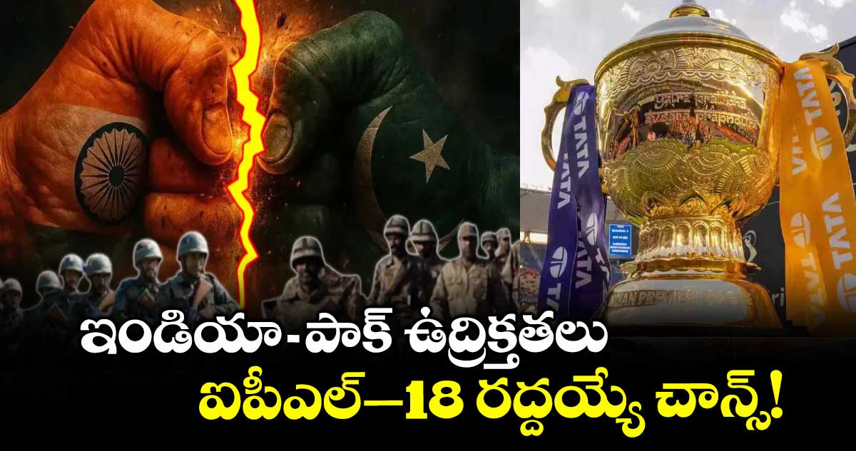 ఇండియా పాక్ సరిహద్దులో ఉద్రిక్తతలు: ఐపీఎల్–18 రద్దయ్యే చాన్స్!