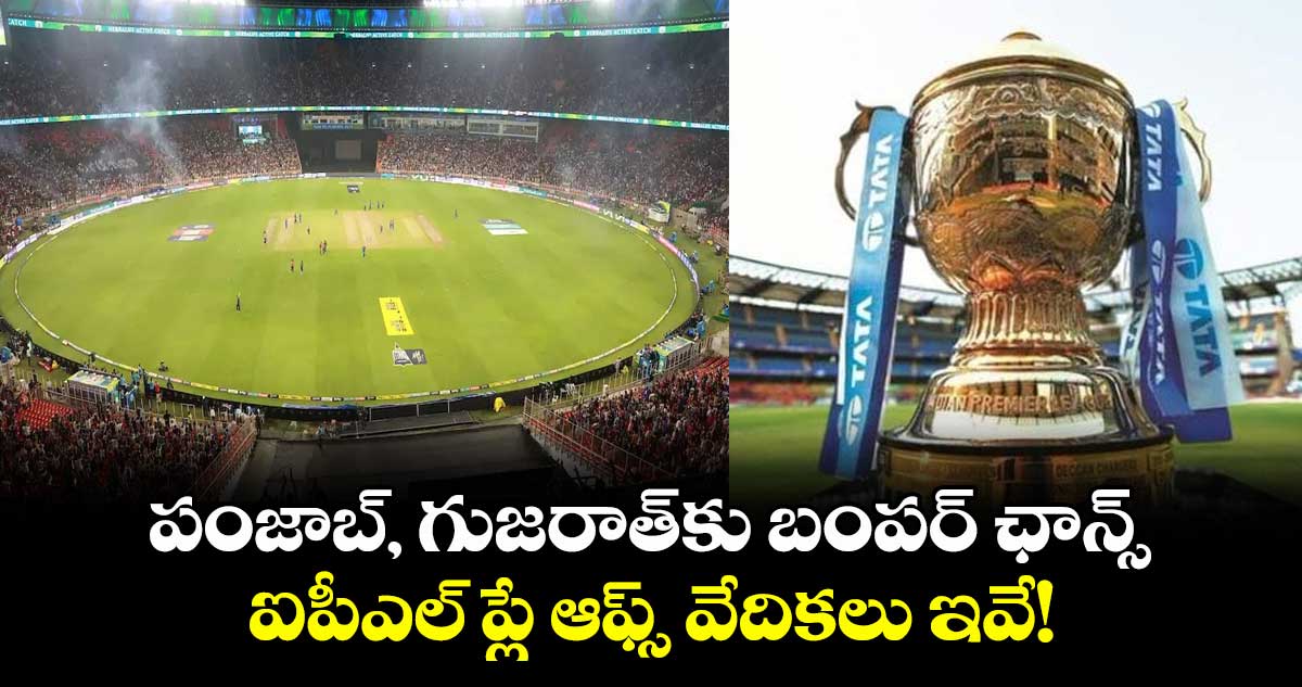 IPL 2025: పంజాబ్, గుజరాత్కు బంపర్ ఛాన్స్.. ఐపీఎల్ ప్లే ఆఫ్స్ వేదికలు ఇవే!