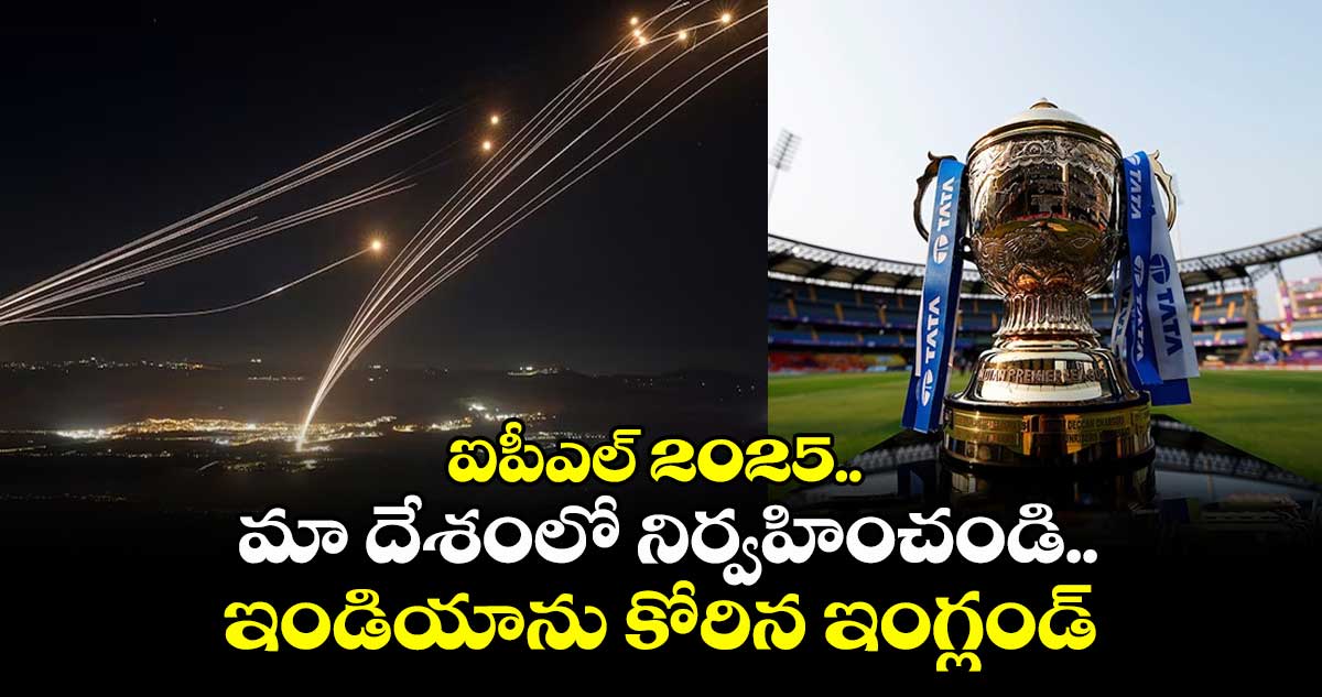 ఐపీఎల్ 2025.. మా దేశంలో నిర్వహించండి.. ఇండియాను కోరిన ఇంగ్లండ్