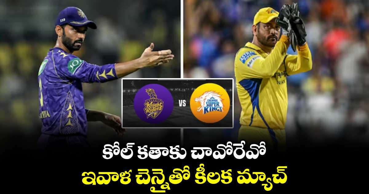 కోల్ కతాకు చావోరేవో.. ఇవాళ చెన్నైతో కీలక మ్యాచ్