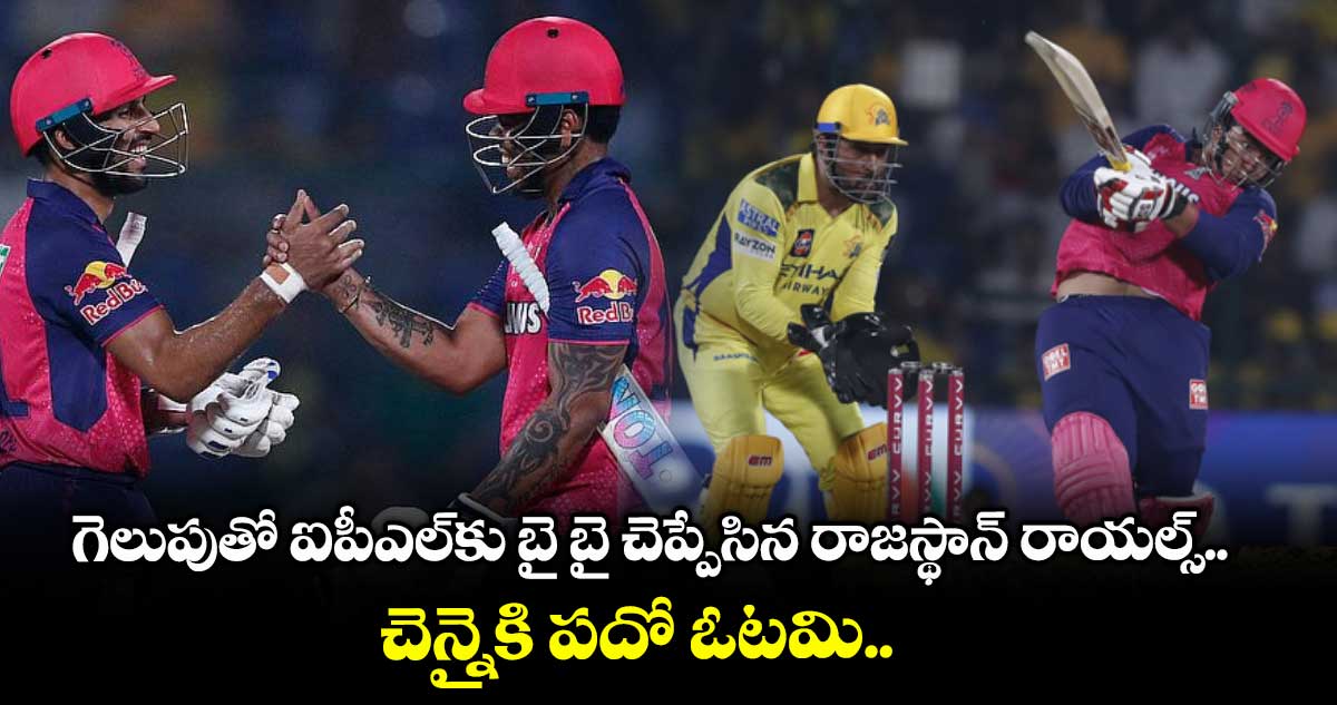 IPL: గెలుపుతో ఐపీఎల్కు బై బై చెప్పేసిన రాజస్థాన్ రాయల్స్.. చెన్నైకి పదో ఓటమి..