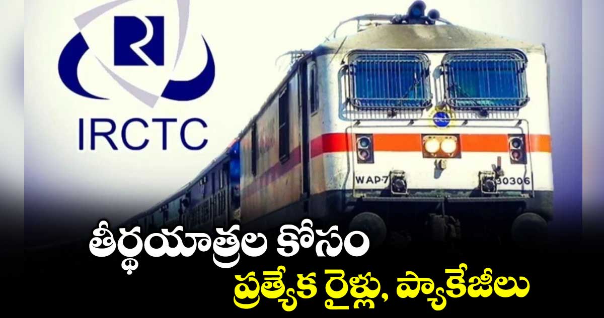 తీర్థయాత్రల కోసం ప్రత్యేక రైళ్లు, ప్యాకేజీలు