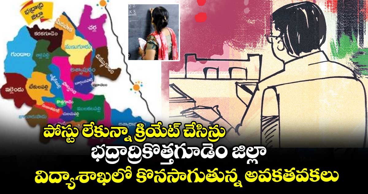 పోస్టు లేకున్నా క్రియేట్ చేసిన్రు .. భద్రాద్రికొత్తగూడెం జిల్లా విద్యాశాఖలో కొనసాగుతున్న అవకతవకలు