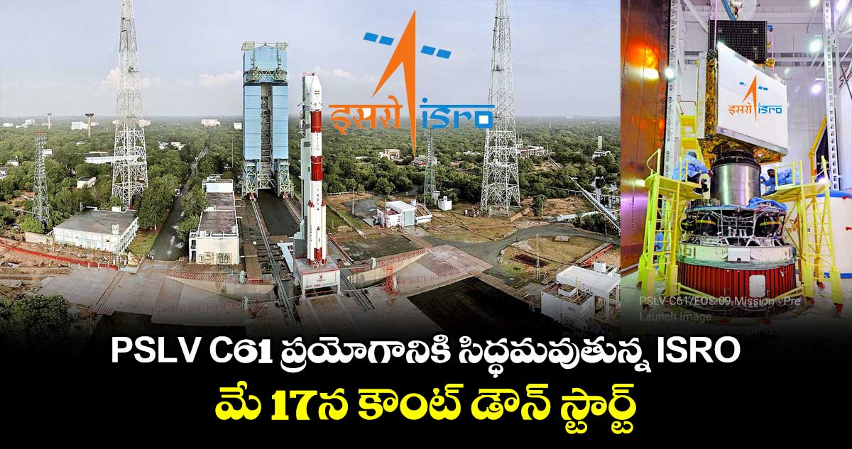 PSLV C61 ప్రయోగానికి సిద్ధమవుతున్న ISRO.. మే 17న కౌంట్ డౌన్ స్టార్ట్