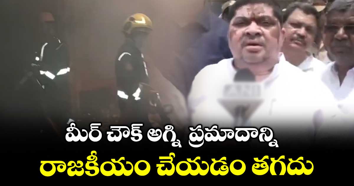 మీర్ చౌక్ అగ్ని ప్రమాదాన్ని రాజకీయం చేయడం తగదు: మంత్రి పొన్నం