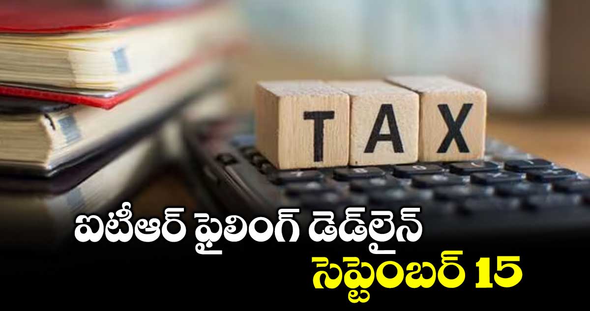 ఐటీఆర్ ఫైలింగ్ డెడ్లైన్సెప్టెంబర్ 15