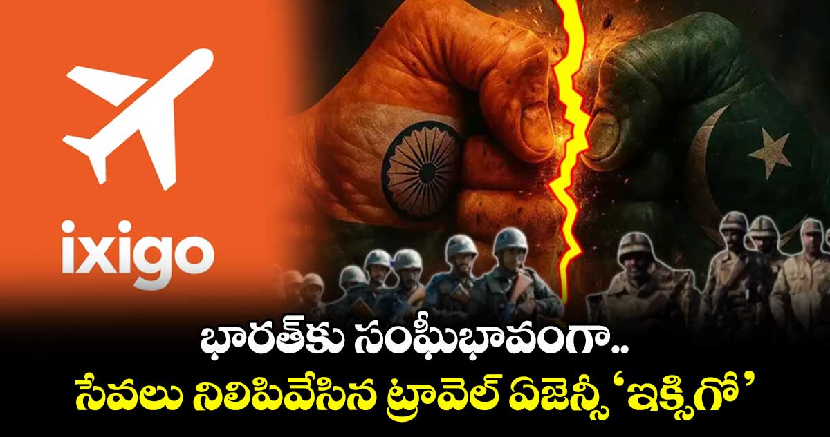 India Vs Pak:భారత్కు సంఘీభావంగా..సేవలు నిలిపివేసిన ట్రావెల్ ఏజెన్సీ ‘ఇక్సిగో’