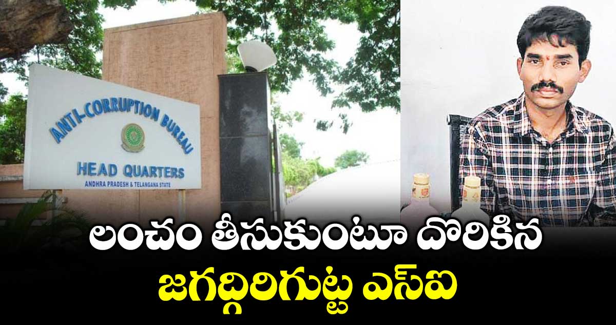 లంచం తీసుకుంటూ దొరికిన జగద్గిరిగుట్ట ఎస్ఐ