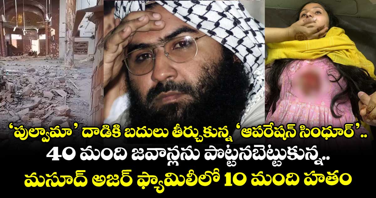 ‘పుల్వామా’ దాడికి బదులు తీర్చుకున్న ‘ఆపరేషన్ సింధూర్’.. 40 మంది జవాన్లను పొట్టనబెట్టుకున్న.. మసూద్ అజర్ ఫ్యామిలీలో 10 మంది హతం