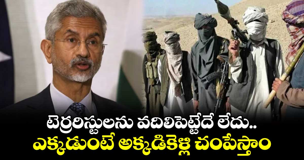 టెర్రరిస్టులను వదిలిపెట్టేదే లేదు.. ఎక్కడుంటే అక్కడికెళ్లి చంపేస్తాం: జైశంకర్ వార్నింగ్