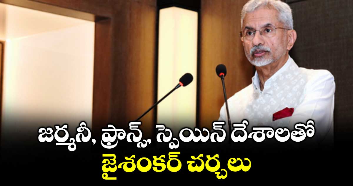 జర్మనీ, ఫ్రాన్స్, స్పెయిన్ దేశాలతో జైశంకర్ చర్చలు