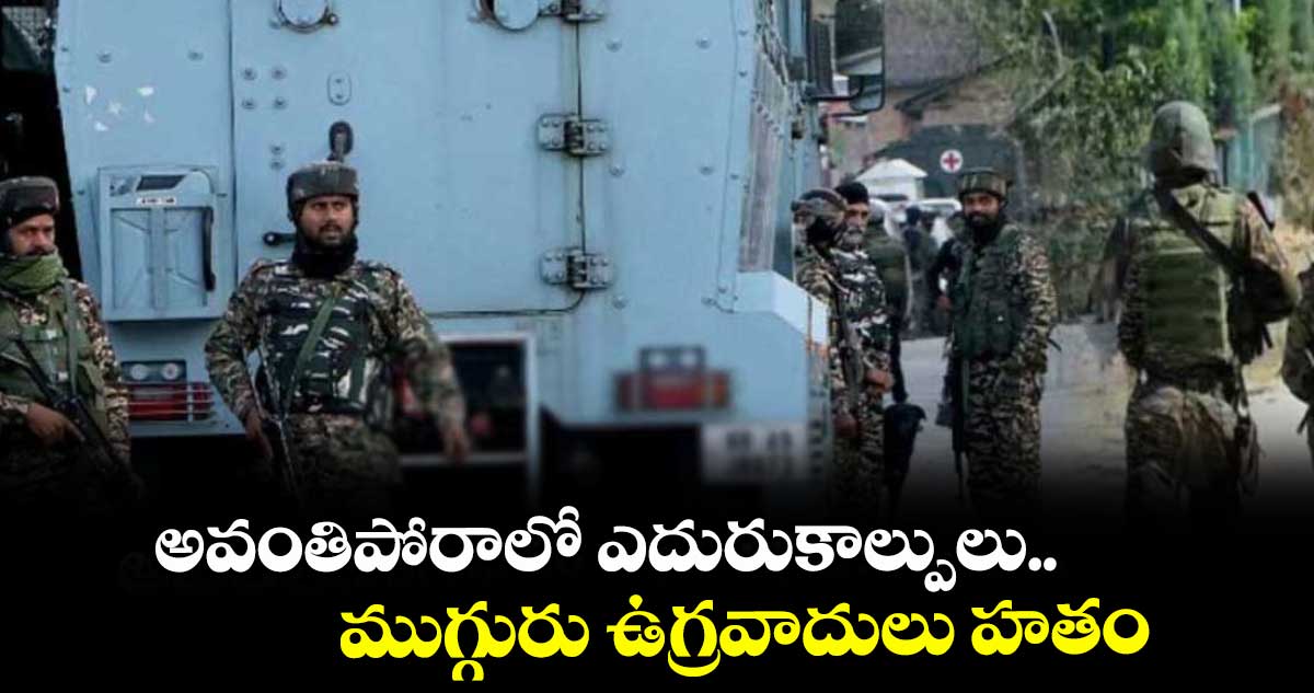 జమ్మూకాశ్మీర్: అవంతిపోరాలో ఎదురుకాల్పులు.. ముగ్గురు ఉగ్రవాదులు హతం