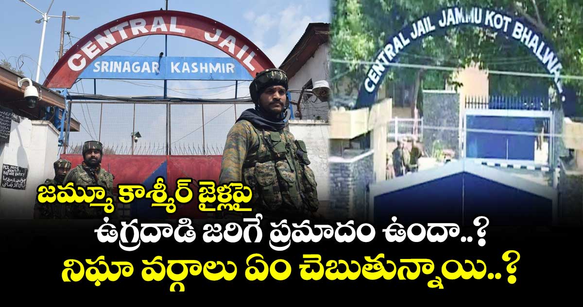 జమ్మూ కాశ్మీర్ జైళ్లపై ఉగ్రదాడి జరిగే ప్రమాదం ఉందా..? : నిఘా వర్గాలు ఏం చెబుతున్నాయి..?
