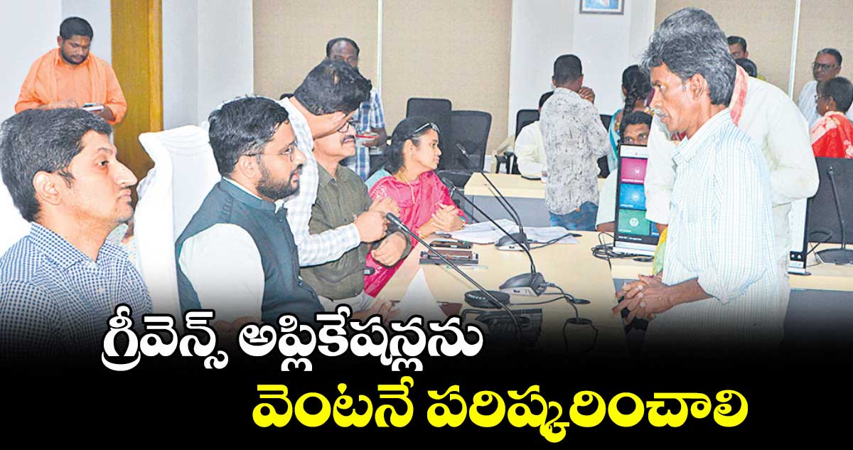 గ్రీవెన్స్ అప్లికేషన్లను వెంటనే పరిష్కరించాలి : కలెక్టర్రిజ్వాన్ బాషా షేక్