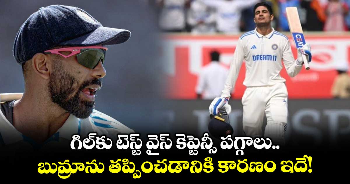 IND vs ENG: గిల్కు టెస్ట్ వైస్ కెప్టెన్సీ పగ్గాలు.. బుమ్రాను తప్పించడానికి కారణం ఇదే!