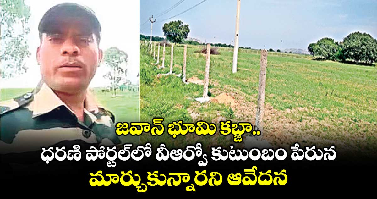 జవాన్ భూమి కబ్జా.. ధరణి పోర్టల్లో వీఆర్వో కుటుంబం పేరున మార్చుకున్నారని ఆవేదన