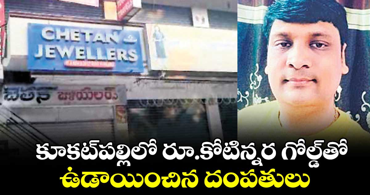 కూకట్పల్లిలో రూ.కోటిన్నర గోల్డ్తో ఉడాయించిన దంపతులు