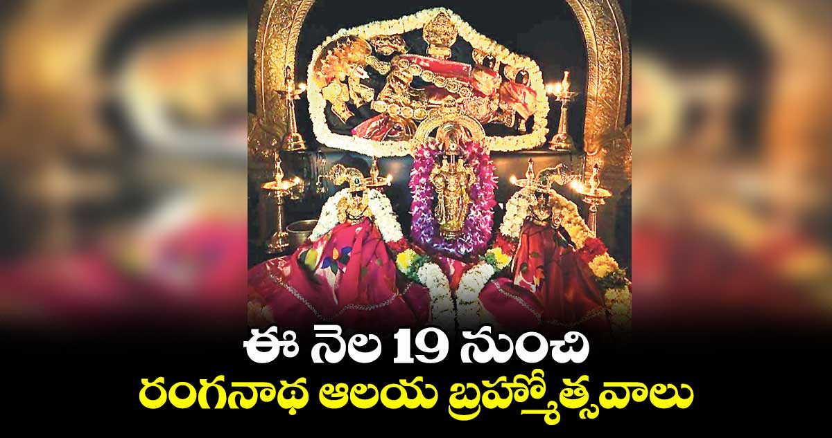 ఈ నెల 19 నుంచి రంగనాథ ఆలయ బ్రహ్మోత్సవాలు