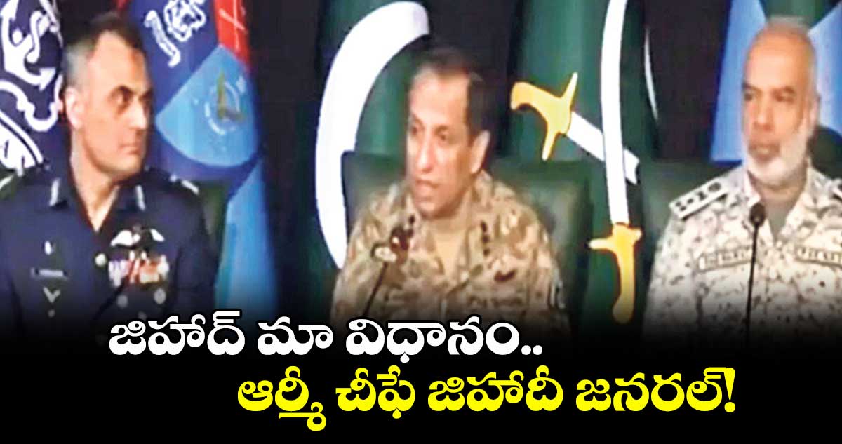 జిహాద్ మా విధానం.. ఆర్మీ చీఫే జిహాదీ జనరల్!.. మీడియా సమావేశంలో పాక్ ఆర్మీ ఆఫీసర్లు