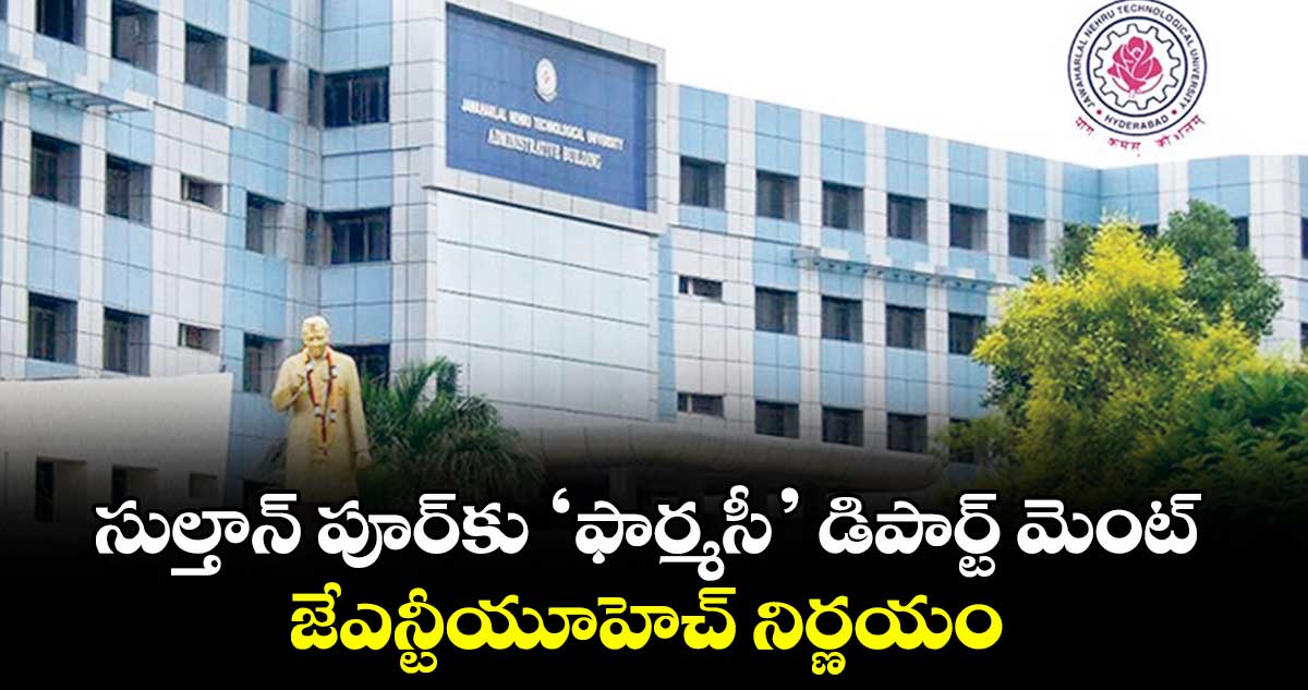 సుల్తాన్ పూర్కు ‘ఫార్మసీ’ డిపార్ట్ మెంట్ .. జేఎన్టీయూహెచ్ నిర్ణయం