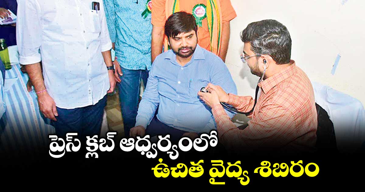 ప్రెస్ క్లబ్ ఆధ్వర్యంలో ఉచిత వైద్య శిబిరం : కలెక్టర్ కుమార్ దీపక్