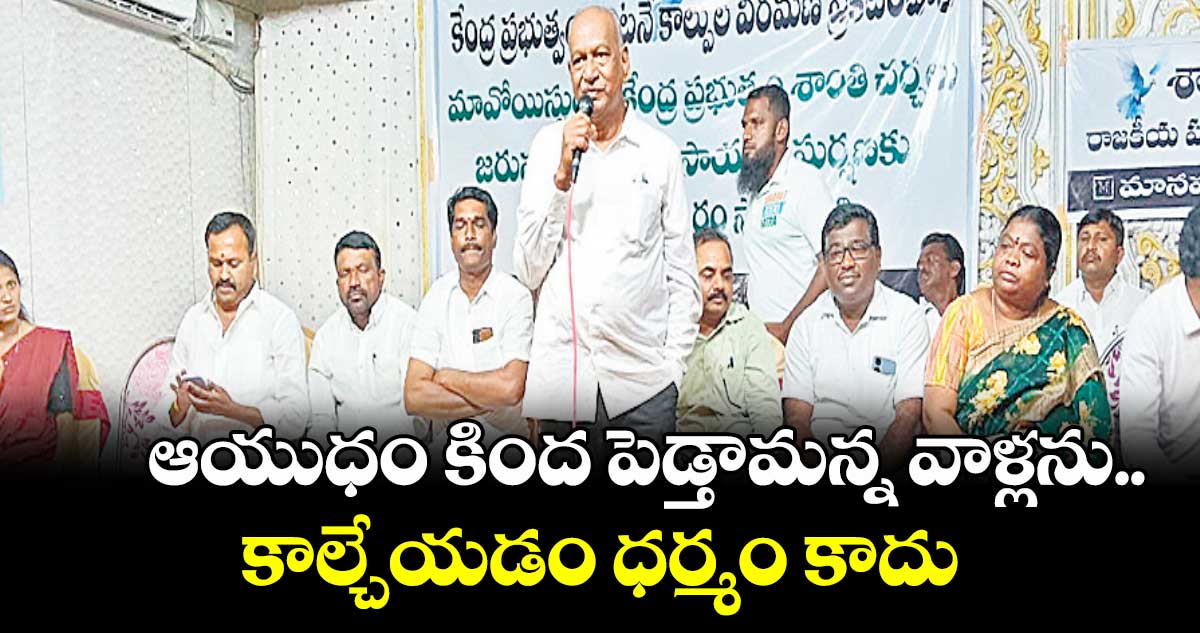 ఆయుధం కింద పెడ్తామన్న వాళ్లను.. కాల్చేయడం ధర్మం కాదు