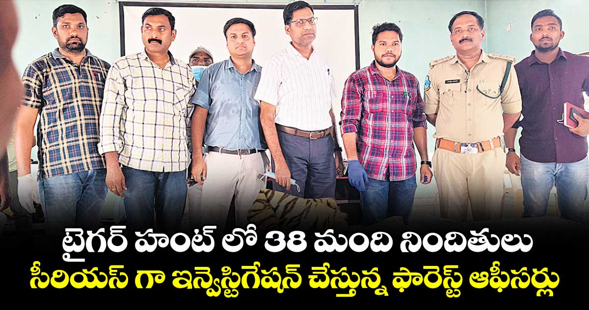 టైగర్ హంట్ లో 38 మంది నిందితులు .. సీరియస్ గా ఇన్వెస్టిగేషన్ చేస్తున్న ఫారెస్ట్ ఆఫీసర్లు