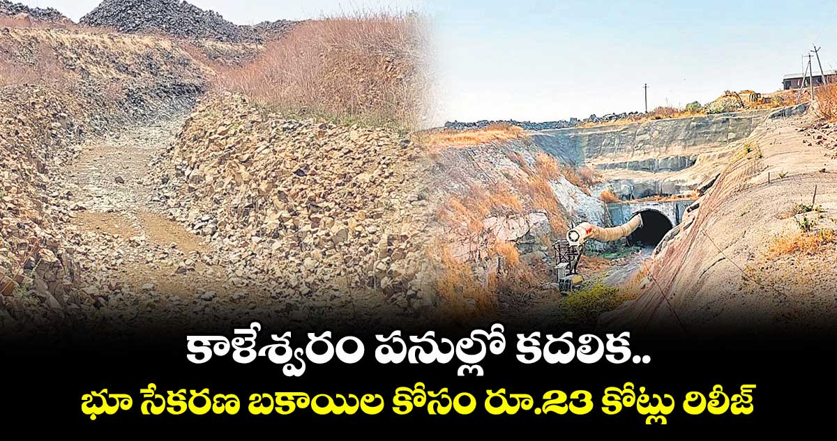 కాళేశ్వరం పనుల్లో కదలిక .. భూ సేకరణ బకాయిల కోసం రూ.23 కోట్లు రిలీజ్