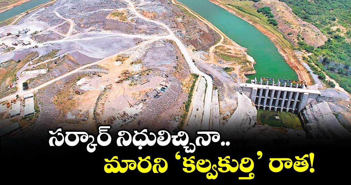 సర్కార్ నిధులిచ్చినా.. మారని ‘కల్వకుర్తి’ రాత!