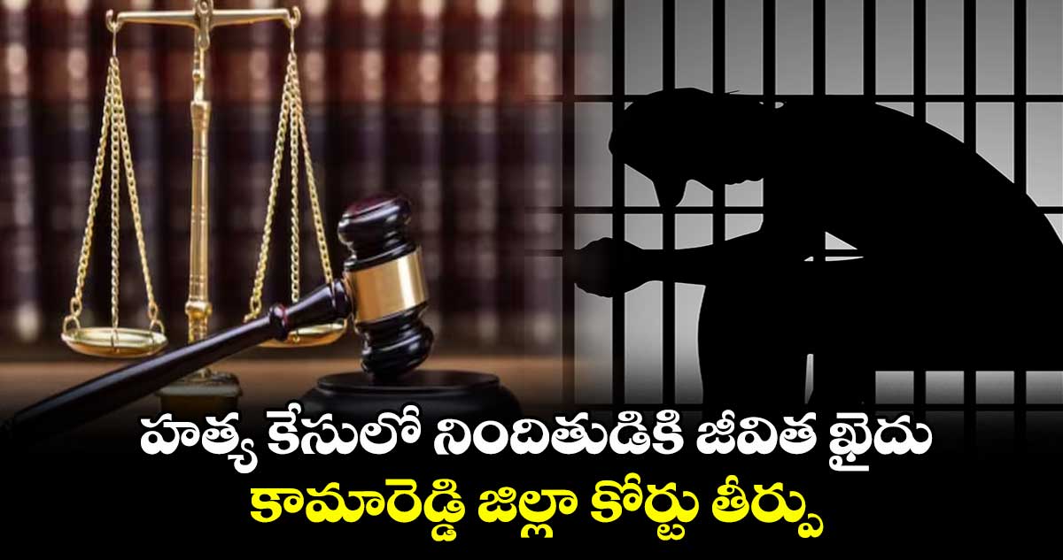 హత్య కేసులో నిందితుడికి జీవిత ఖైదు... కామారెడ్డి జిల్లా కోర్టు తీర్పు