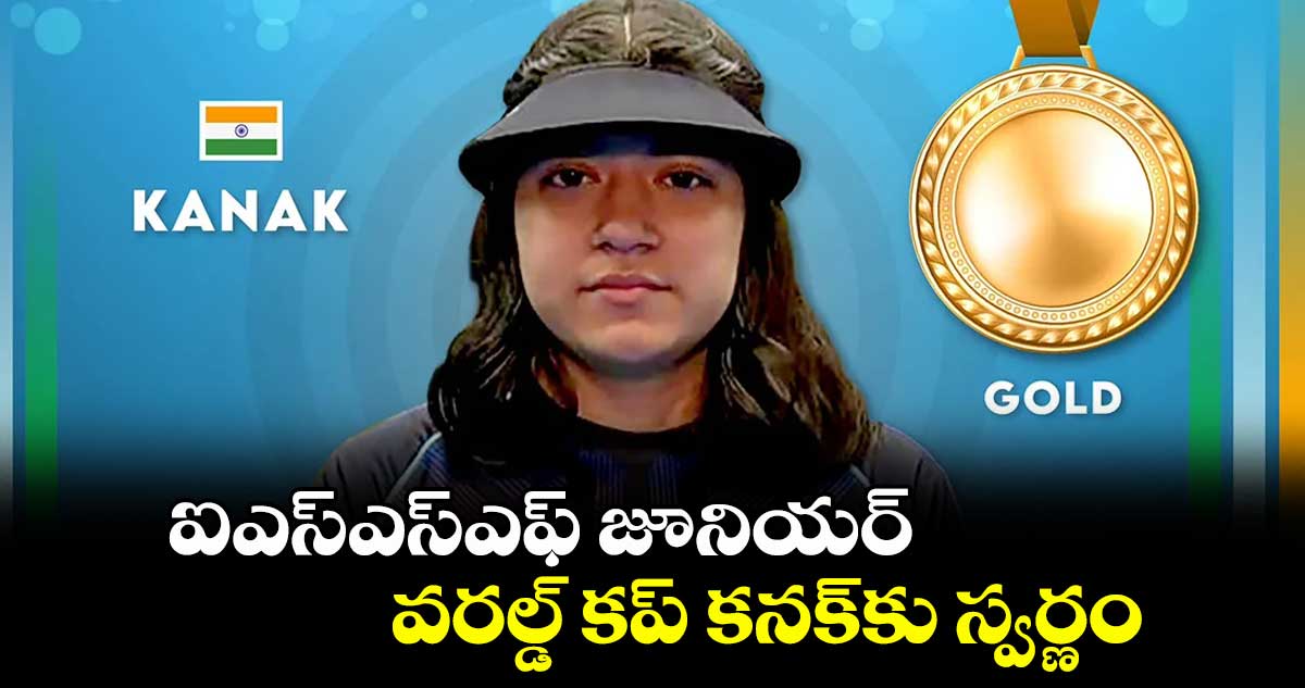 ఐఎస్ఎస్ఎఫ్ జూనియర్ వరల్డ్ కప్ కనక్కు స్వర్ణం