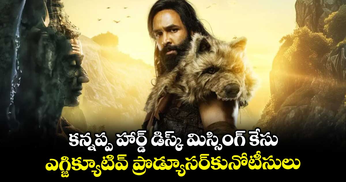 కన్నప్ప హార్డ్ డిస్క్ మిస్సింగ్ కేసు..ఎగ్జిక్యూటివ్ ప్రొడ్యూసర్కునోటీసులు