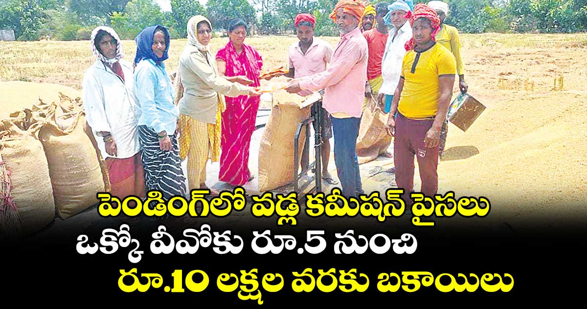 పెండింగ్లో వడ్ల కమీషన్ పైసలు .. ఒక్కో వీవోకు రూ.5 నుంచి రూ.10 లక్షల వరకు బకాయిలు