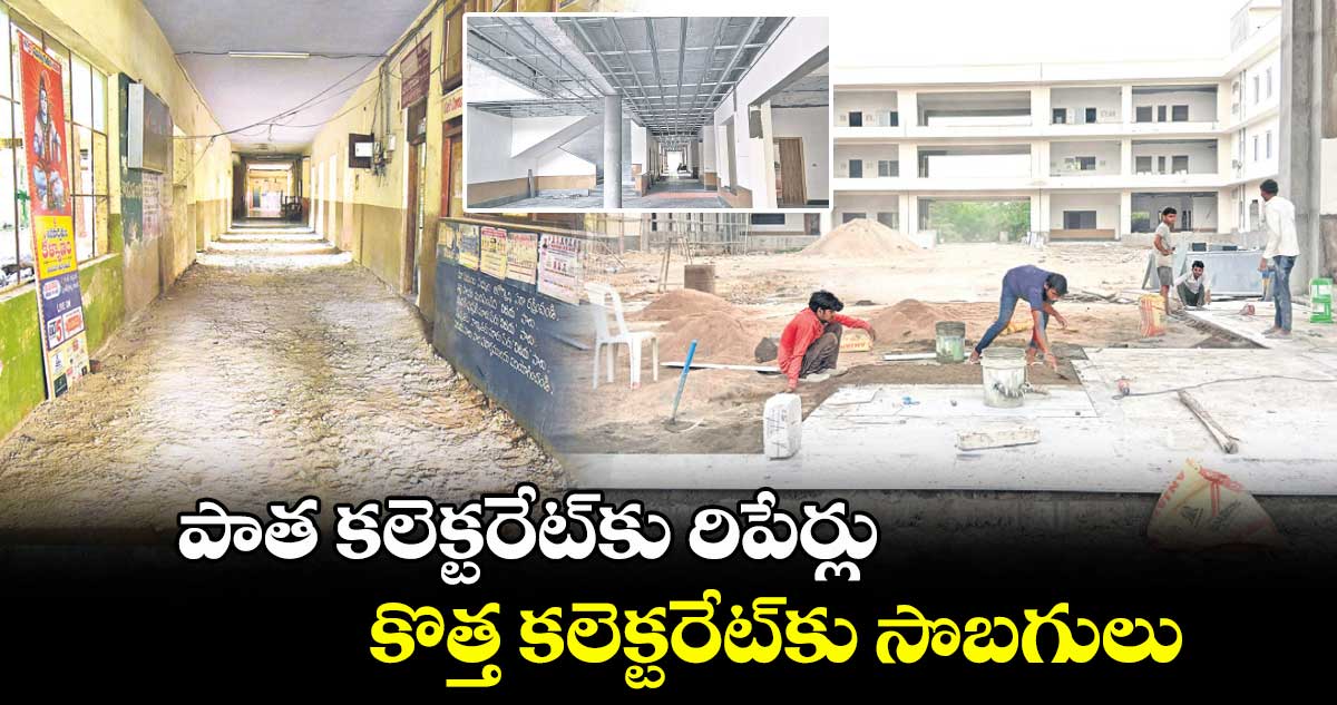 పాత కలెక్టరేట్కు రిపేర్లు.. కొత్త కలెక్టరేట్కు సొబగులు